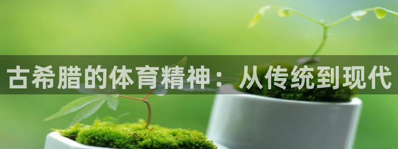 米兰体育靠谱吗：古希腊的体育精神：从传统到现代