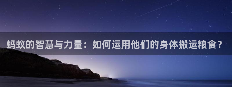 米兰体育app：蚂蚁的智慧与力量：如何运用他们的身体搬运粮食？