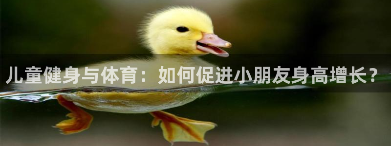 米兰体育入口：儿童健身与体育：如何促进小朋友身高增长？
